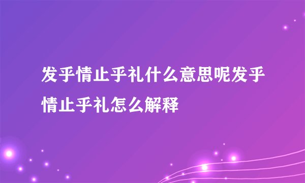 发乎情止乎礼什么意思呢发乎情止乎礼怎么解释
