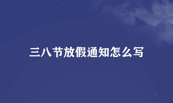 三八节放假通知怎么写