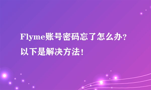 Flyme账号密码忘了怎么办？以下是解决方法！