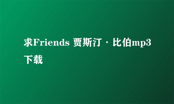 求Friends 贾斯汀·比伯mp3下载