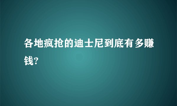 各地疯抢的迪士尼到底有多赚钱?
