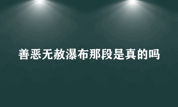 善恶无赦瀑布那段是真的吗