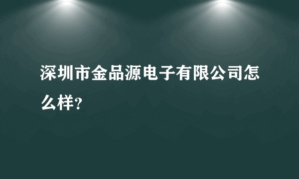 深圳市金品源电子有限公司怎么样？