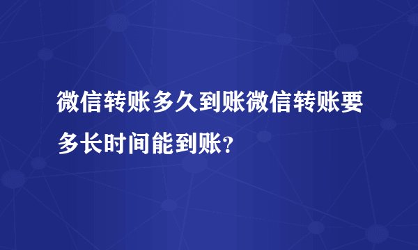微信转账多久到账微信转账要多长时间能到账？