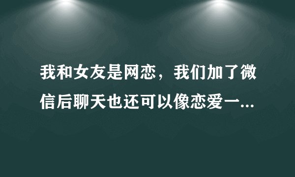 我和女友是网恋，我们加了微信后聊天也还可以像恋爱一样，她给我发了一首在我心里从此有个你是什么意思？