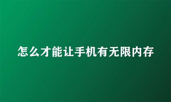 怎么才能让手机有无限内存