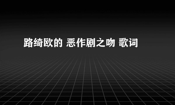路绮欧的 恶作剧之吻 歌词