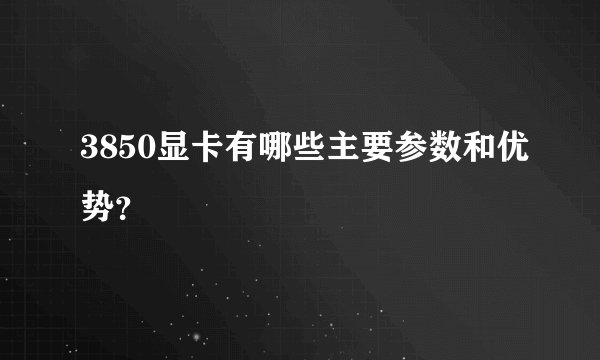 3850显卡有哪些主要参数和优势？