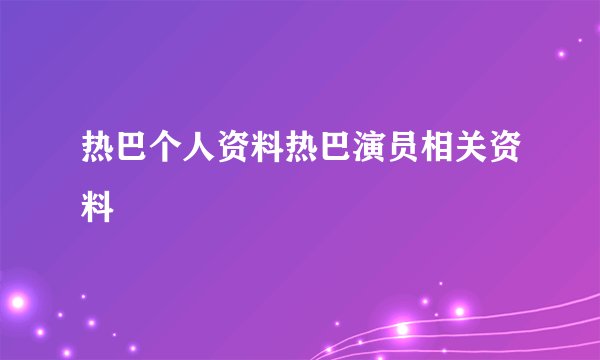 热巴个人资料热巴演员相关资料