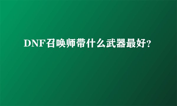 DNF召唤师带什么武器最好？