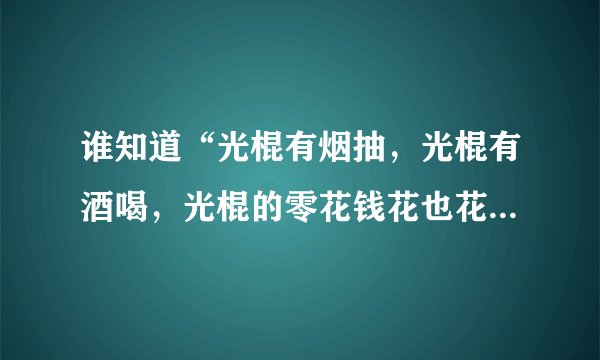 谁知道“光棍有烟抽，光棍有酒喝，光棍的零花钱花也花不完，”是那首歌里唱的？