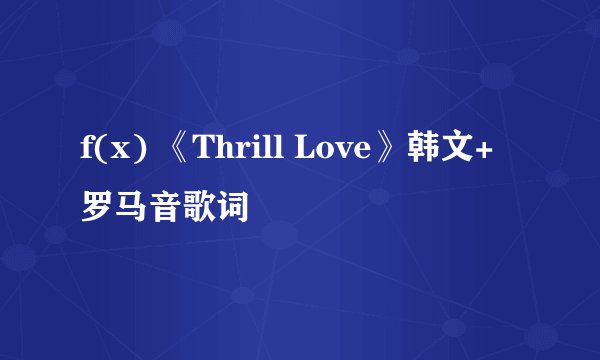 f(x) 《Thrill Love》韩文+罗马音歌词
