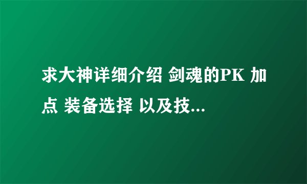求大神详细介绍 剑魂的PK 加点 装备选择 以及技能的使用pk方面技巧 .