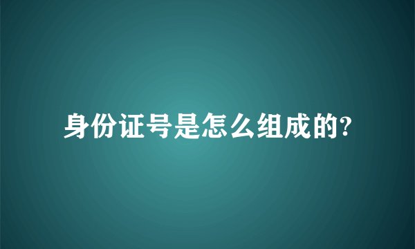 身份证号是怎么组成的?