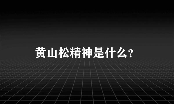 黄山松精神是什么？