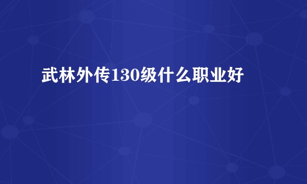 武林外传130级什么职业好