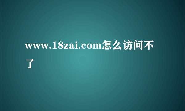 www.18zai.com怎么访问不了