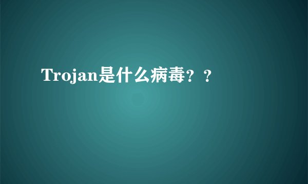 Trojan是什么病毒？？