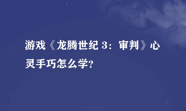 游戏《龙腾世纪 3：审判》心灵手巧怎么学？
