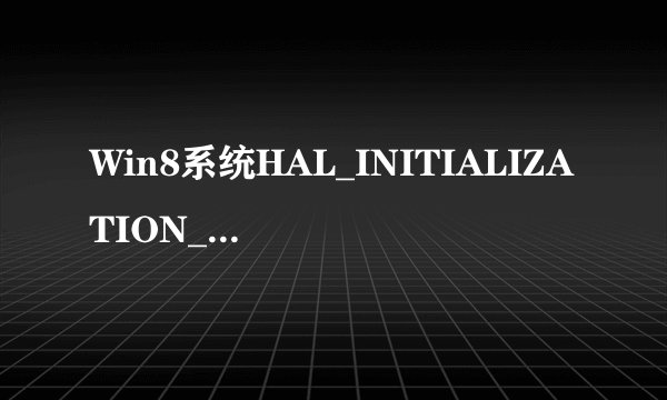 Win8系统HAL_INITIALIZATION_FAILED错误的原因和解决办法
