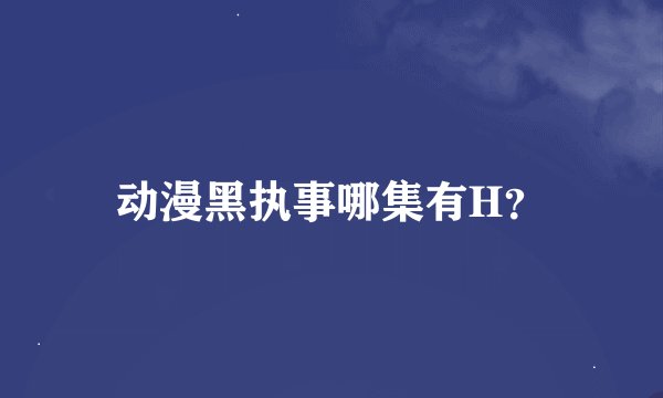 动漫黑执事哪集有H？