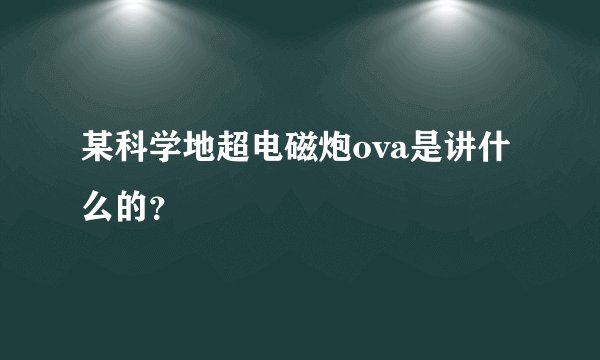 某科学地超电磁炮ova是讲什么的？