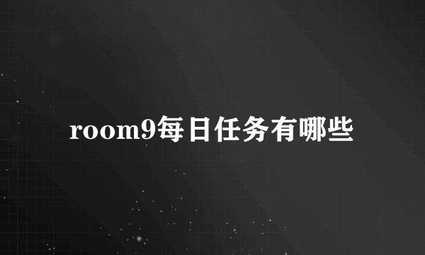 room9每日任务有哪些
