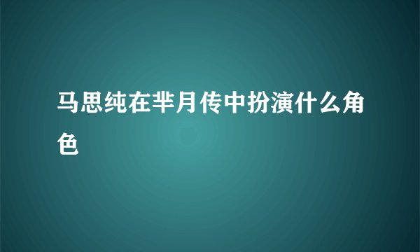 马思纯在芈月传中扮演什么角色