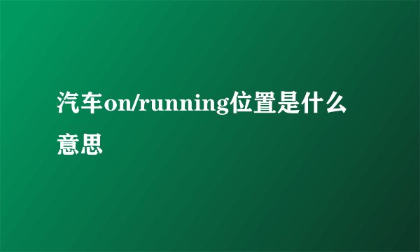 汽车on/running位置是什么意思