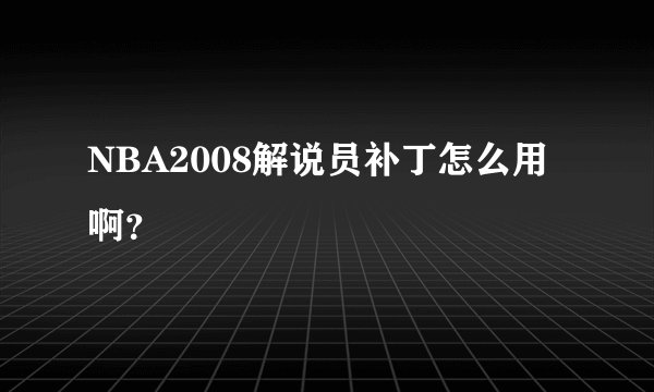 NBA2008解说员补丁怎么用啊？