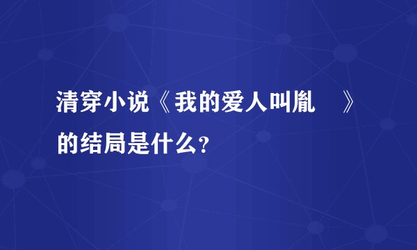 清穿小说《我的爱人叫胤禛》的结局是什么？