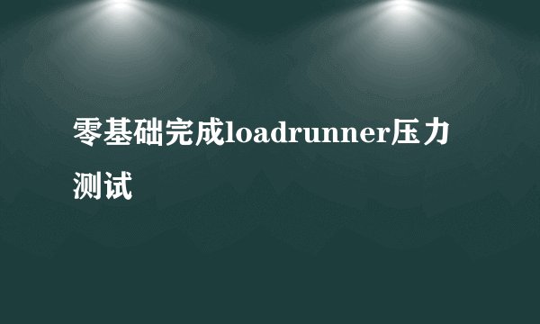 零基础完成loadrunner压力测试