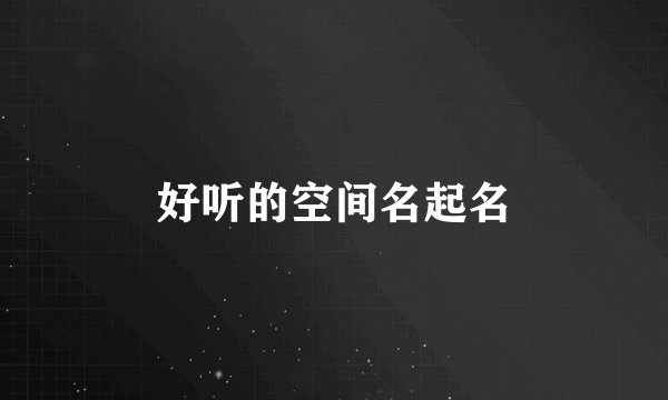 好听的空间名起名