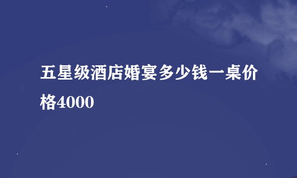五星级酒店婚宴多少钱一桌价格4000