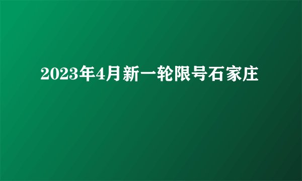 2023年4月新一轮限号石家庄