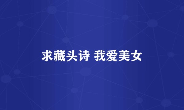 求藏头诗 我爱美女