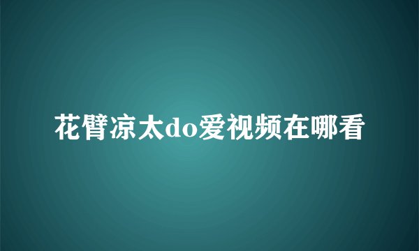 花臂凉太do爱视频在哪看
