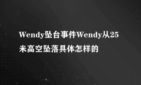 Wendy坠台事件Wendy从25米高空坠落具体怎样的