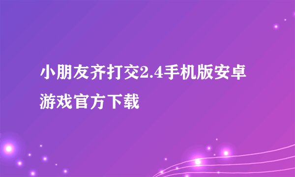 小朋友齐打交2.4手机版安卓游戏官方下载