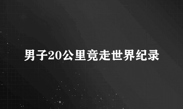 男子20公里竞走世界纪录