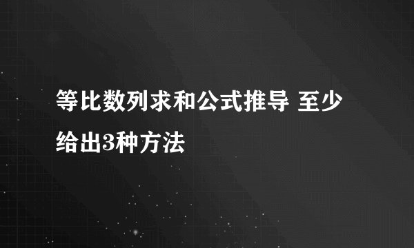 等比数列求和公式推导 至少给出3种方法