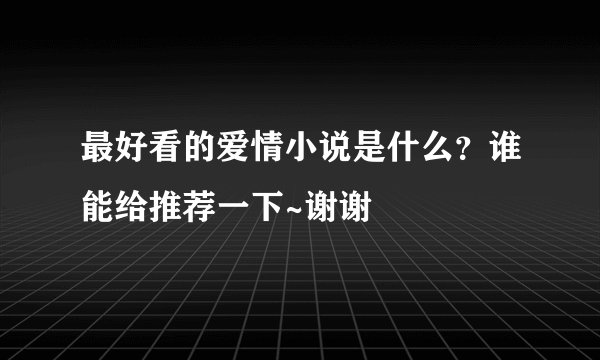 最好看的爱情小说是什么？谁能给推荐一下~谢谢