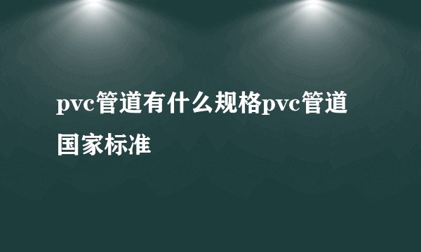 pvc管道有什么规格pvc管道国家标准