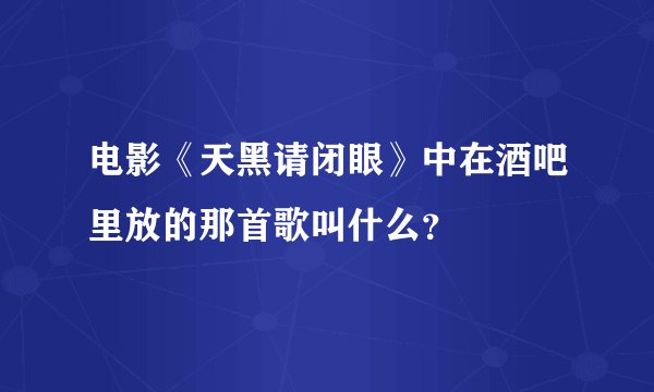 电影《天黑请闭眼》中在酒吧里放的那首歌叫什么？