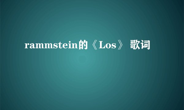 rammstein的《Los》 歌词