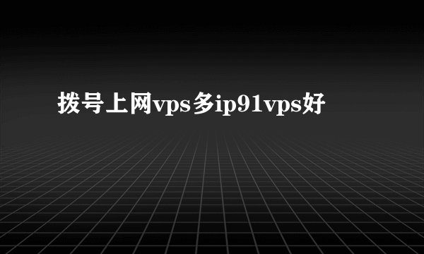 拨号上网vps多ip91vps好
