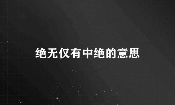 绝无仅有中绝的意思