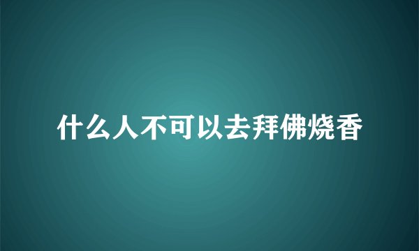 什么人不可以去拜佛烧香