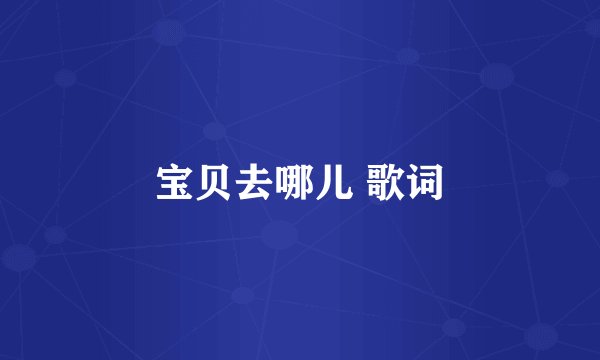 宝贝去哪儿 歌词