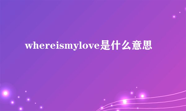 whereismylove是什么意思